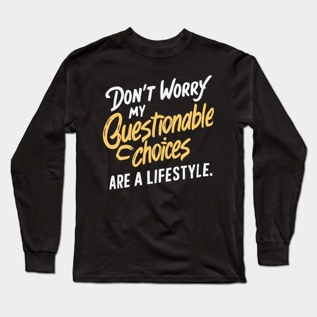 Don't Worry, My Questionable Choices Are a Lifestyle Long Sleeve T-Shirt by Whats That Reference?